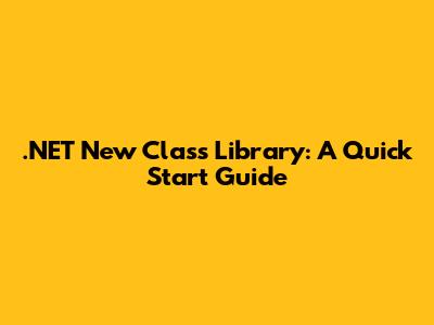.NET New Class Library: A Quick Start Guide