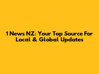1 News NZ: Your Top Source For Local & Global Updates