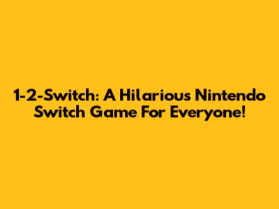 1-2-Switch: A Hilarious Nintendo Switch Game For Everyone!