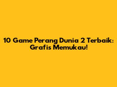 10 Game Perang Dunia 2 Terbaik: Grafis Memukau!