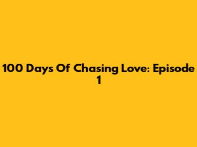 100 Days Of Chasing Love: Episode 1