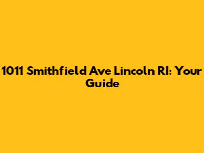 1011 Smithfield Ave Lincoln RI: Your Guide