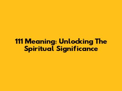 111 Meaning: Unlocking The Spiritual Significance