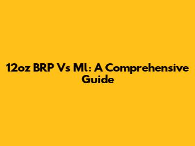 12oz BRP Vs Ml: A Comprehensive Guide