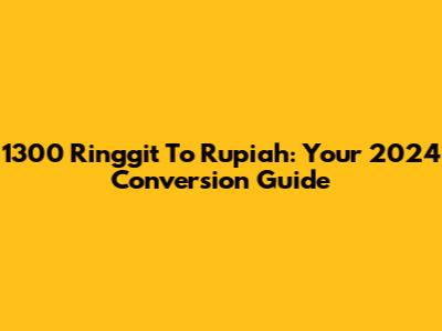 1300 Ringgit To Rupiah: Your 2024 Conversion Guide