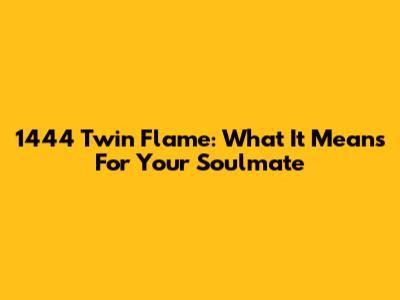1444 Twin Flame: What It Means For Your Soulmate