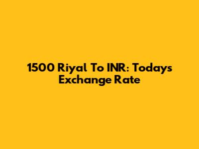 1500 Riyal To INR: Today's Exchange Rate