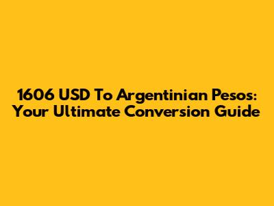 1606 USD To Argentinian Pesos: Your Ultimate Conversion Guide