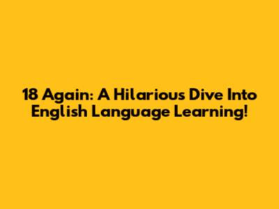 18 Again: A Hilarious Dive Into English Language Learning!