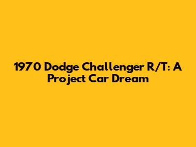 1970 Dodge Challenger R/T: A Project Car Dream