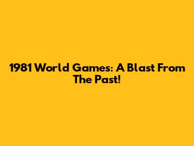 1981 World Games: A Blast From The Past!