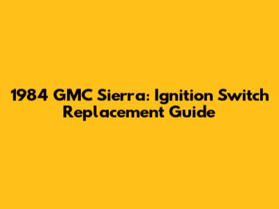 1984 GMC Sierra: Ignition Switch Replacement Guide