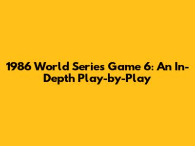 1986 World Series Game 6: An In-Depth Play-by-Play