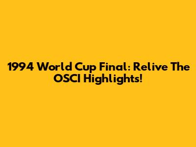 1994 World Cup Final: Relive The OSCI Highlights!