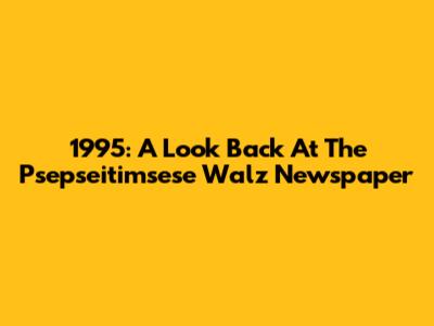1995: A Look Back At The Psepseitimsese Walz Newspaper
