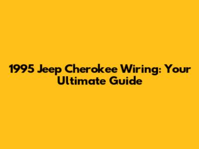 1995 Jeep Cherokee Wiring: Your Ultimate Guide