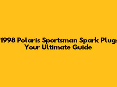 1998 Polaris Sportsman Spark Plug: Your Ultimate Guide