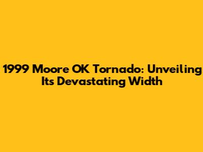 1999 Moore OK Tornado: Unveiling Its Devastating Width
