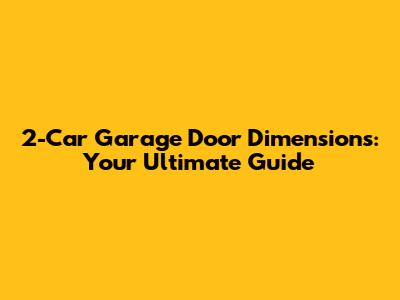 2-Car Garage Door Dimensions: Your Ultimate Guide