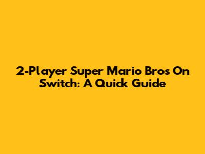 2-Player Super Mario Bros On Switch: A Quick Guide
