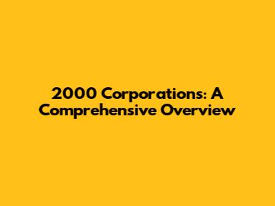 2000 Corporations: A Comprehensive Overview