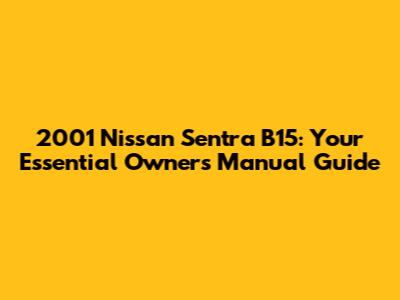 2001 Nissan Sentra B15: Your Essential Owner's Manual Guide