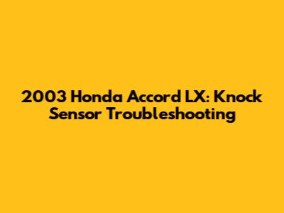 2003 Honda Accord LX: Knock Sensor Troubleshooting