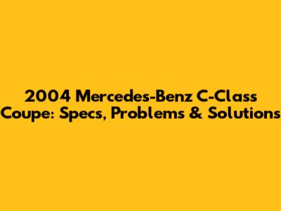 2004 Mercedes-Benz C-Class Coupe: Specs, Problems & Solutions