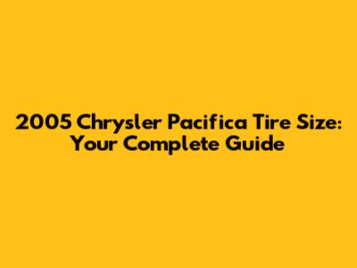 2005 Chrysler Pacifica Tire Size: Your Complete Guide