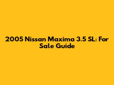 2005 Nissan Maxima 3.5 SL: For Sale Guide