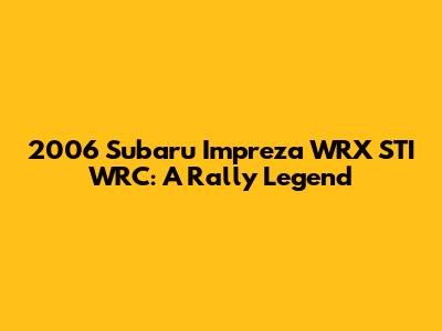 2006 Subaru Impreza WRX STI WRC: A Rally Legend