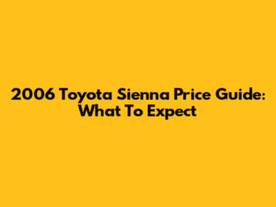 2006 Toyota Sienna Price Guide: What To Expect