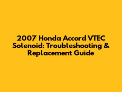 2007 Honda Accord VTEC Solenoid: Troubleshooting & Replacement Guide