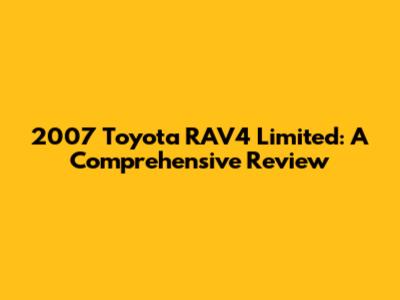 2007 Toyota RAV4 Limited: A Comprehensive Review