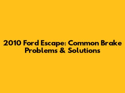 2010 Ford Escape: Common Brake Problems & Solutions