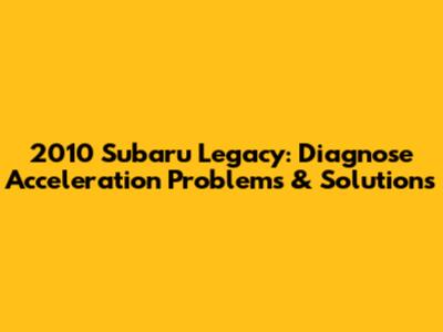 2010 Subaru Legacy: Diagnose Acceleration Problems & Solutions