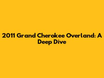 2011 Grand Cherokee Overland: A Deep Dive