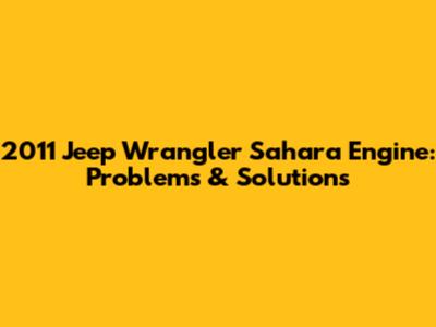 2011 Jeep Wrangler Sahara Engine: Problems & Solutions