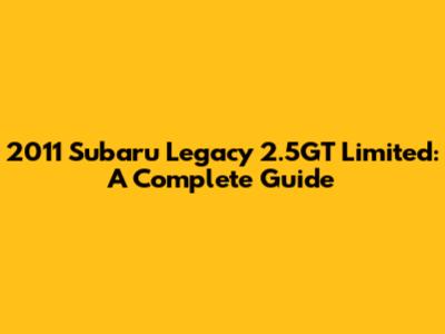 2011 Subaru Legacy 2.5GT Limited: A Complete Guide