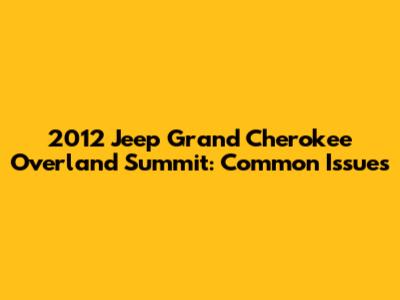 2012 Jeep Grand Cherokee Overland Summit: Common Issues