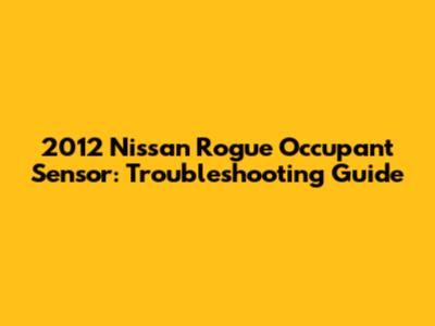2012 Nissan Rogue Occupant Sensor: Troubleshooting Guide