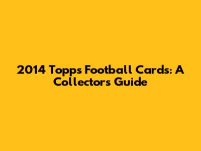 2014 Topps Football Cards: A Collector's Guide