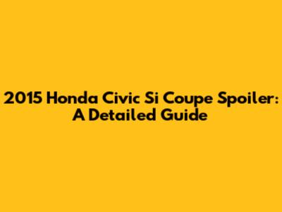 2015 Honda Civic Si Coupe Spoiler: A Detailed Guide