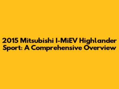 2015 Mitsubishi I-MiEV Highlander Sport: A Comprehensive Overview