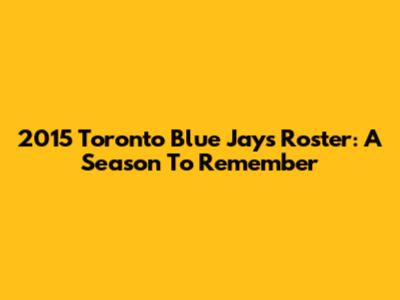 2015 Toronto Blue Jays Roster: A Season To Remember