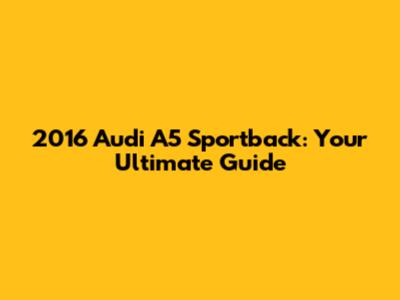 2016 Audi A5 Sportback: Your Ultimate Guide