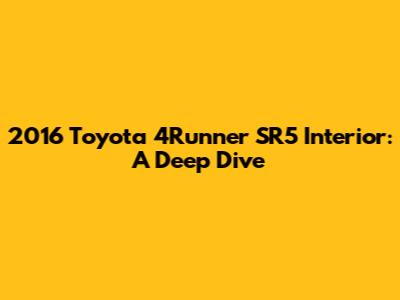 2016 Toyota 4Runner SR5 Interior: A Deep Dive