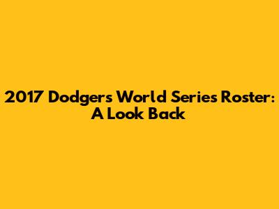 2017 Dodgers World Series Roster: A Look Back