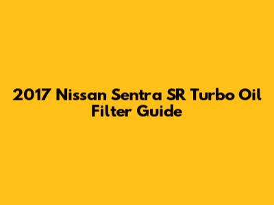 2017 Nissan Sentra SR Turbo Oil Filter Guide