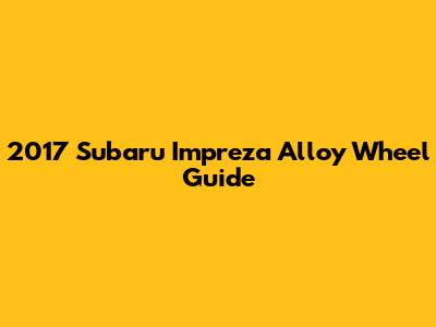 2017 Subaru Impreza Alloy Wheel Guide